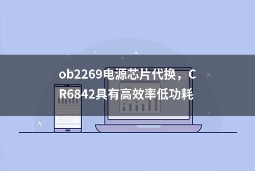 ob2269电源芯片代换，CR6842具有高效率低功耗