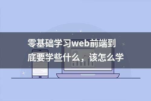 零基础学习web前端到底要学些什么，该怎么学