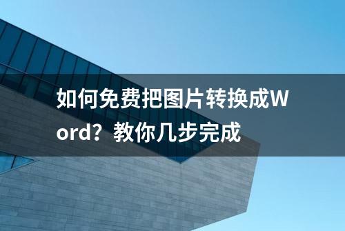 如何免费把图片转换成Word？教你几步完成