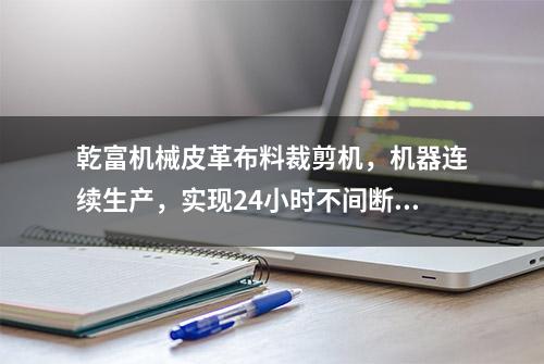 乾富机械皮革布料裁剪机，机器连续生产，实现24小时不间断切割