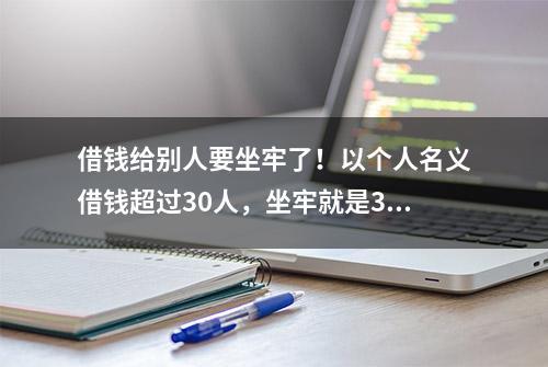 借钱给别人要坐牢了！以个人名义借钱超过30人，坐牢就是3年起