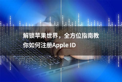 解锁苹果世界，全方位指南教你如何注册Apple ID