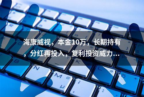 海康威视，本金10万，长期持有，分红再投入，复利投资威力有多大