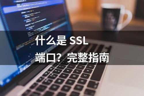 什么是 SSL 端口？完整指南