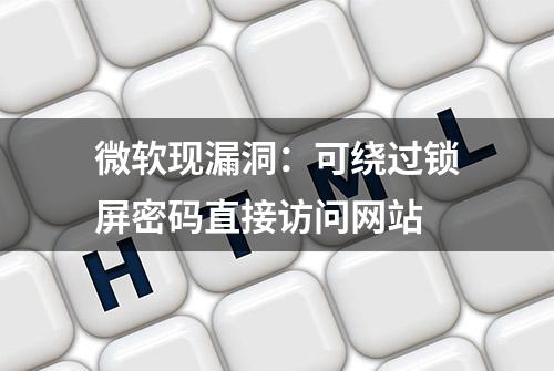 微软现漏洞：可绕过锁屏密码直接访问网站