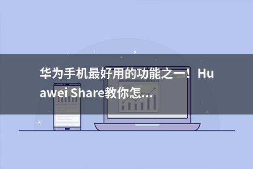 华为手机最好用的功能之一！Huawei Share教你怎么玩