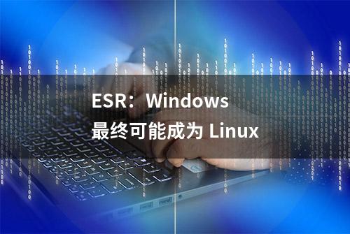 ESR：Windows 最终可能成为 Linux