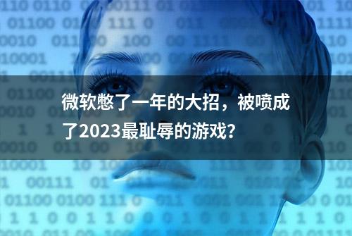 微软憋了一年的大招，被喷成了2023最耻辱的游戏？