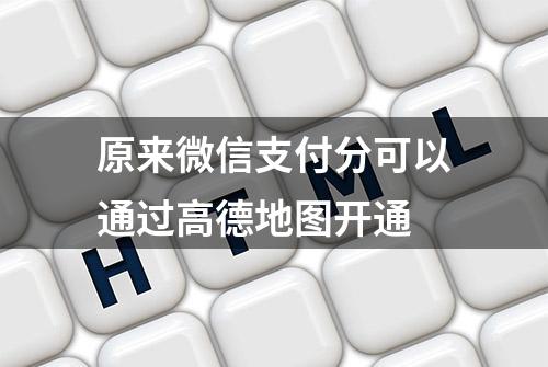 原来微信支付分可以通过高德地图开通