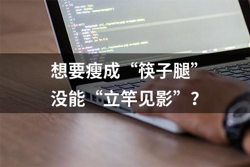 想要瘦成“筷子腿”没能“立竿见影”？