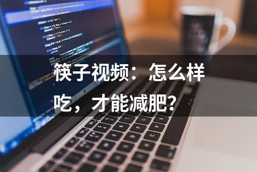 筷子视频：怎么样吃，才能减肥？