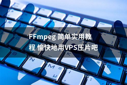 FFmpeg 简单实用教程 愉快地用VPS压片吧