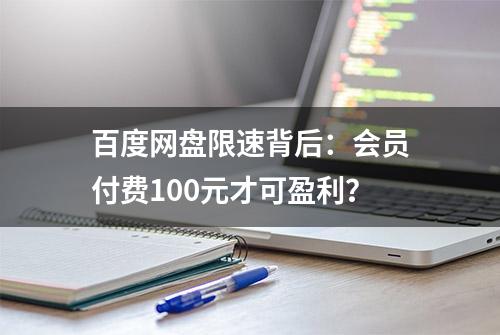 百度网盘限速背后：会员付费100元才可盈利？