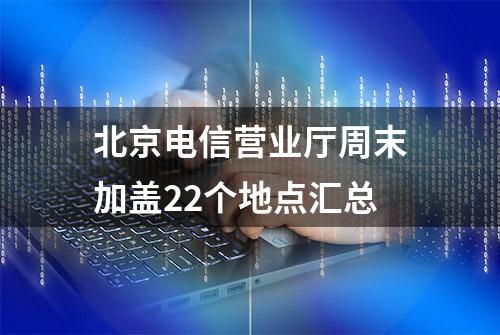 北京电信营业厅周末加盖22个地点汇总