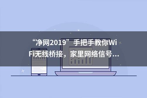 “净网2019”手把手教你WiFi无线桥接，家里网络信号再无死角！