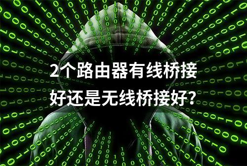 2个路由器有线桥接好还是无线桥接好？