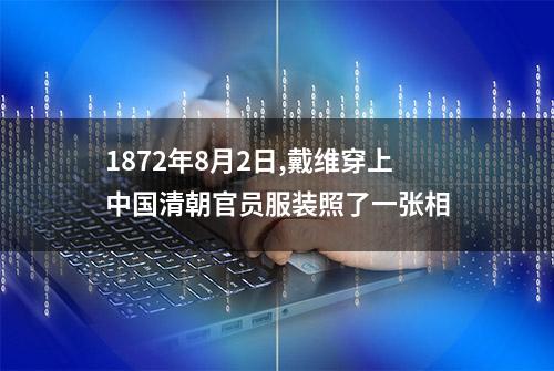 1872年8月2日,戴维穿上中国清朝官员服装照了一张相