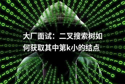 大厂面试：二叉搜索树如何获取其中第k小的结点