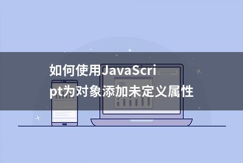 如何使用JavaScript为对象添加未定义属性