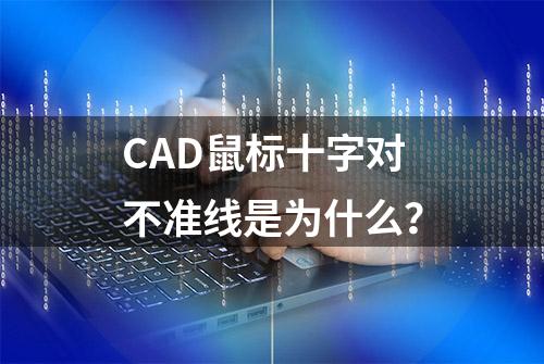 CAD鼠标十字对不准线是为什么？