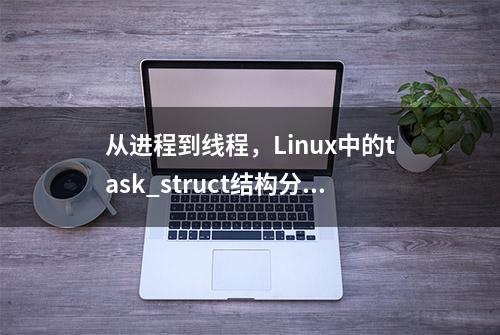 从进程到线程，Linux中的task_struct结构分析