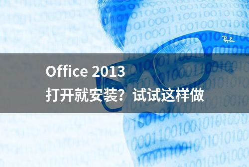 Office 2013打开就安装？试试这样做