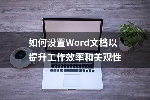 如何设置Word文档以提升工作效率和美观性