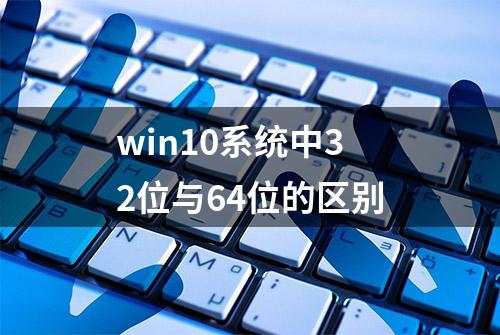 win10系统中32位与64位的区别