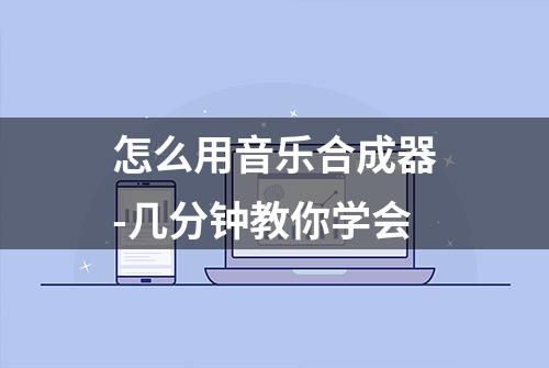 怎么用音乐合成器-几分钟教你学会