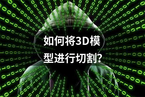 如何将3D模型进行切割？