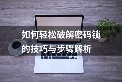 如何轻松破解密码锁的技巧与步骤解析