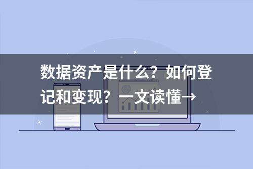 数据资产是什么？如何登记和变现？一文读懂→