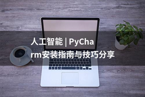 人工智能 | PyCharm安装指南与技巧分享