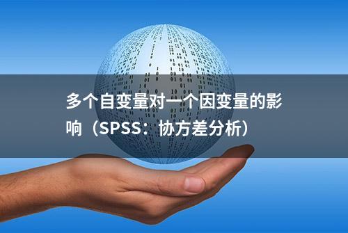 多个自变量对一个因变量的影响（SPSS：协方差分析）