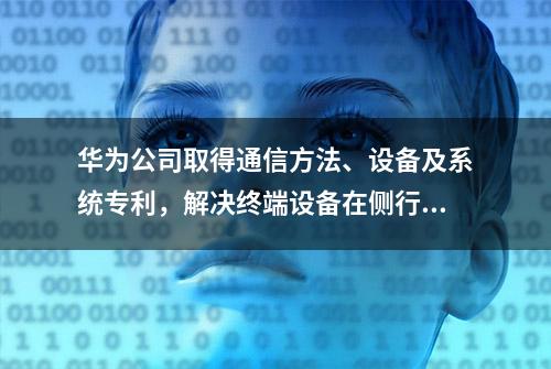 华为公司取得通信方法、设备及系统专利，解决终端设备在侧行链路上传输的总速率超过终端设备的侧行链路限制速率的问题