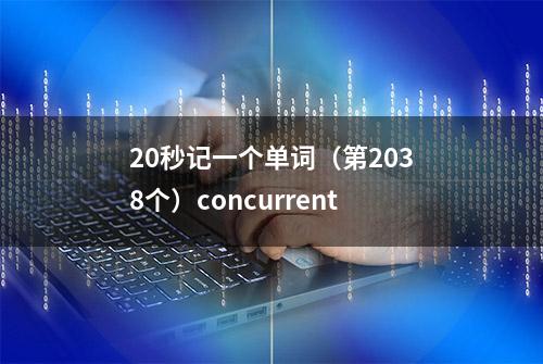 20秒记一个单词（第2038个）concurrent