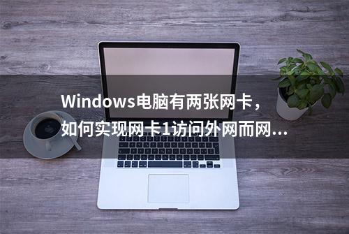 Windows电脑有两张网卡，如何实现网卡1访问外网而网卡2访问内网