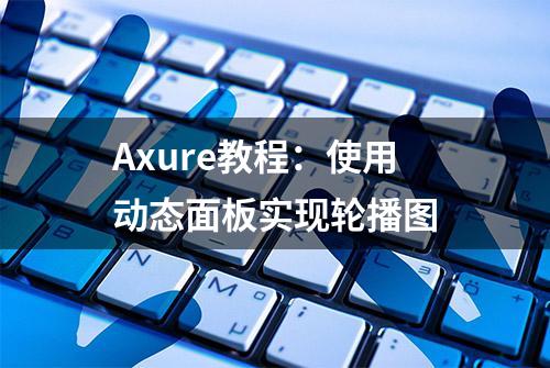 Axure教程：使用动态面板实现轮播图