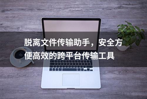 脱离文件传输助手，安全方便高效的跨平台传输工具