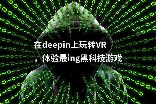 在deepin上玩转VR，体验最ing黑科技游戏