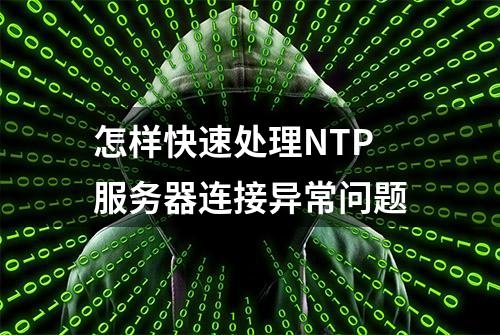 怎样快速处理NTP服务器连接异常问题