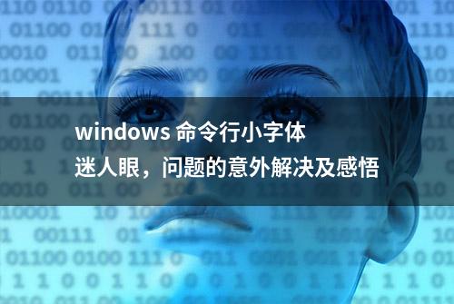 windows 命令行小字体迷人眼，问题的意外解决及感悟