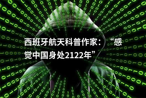 西班牙航天科普作家：“感觉中国身处2122年”