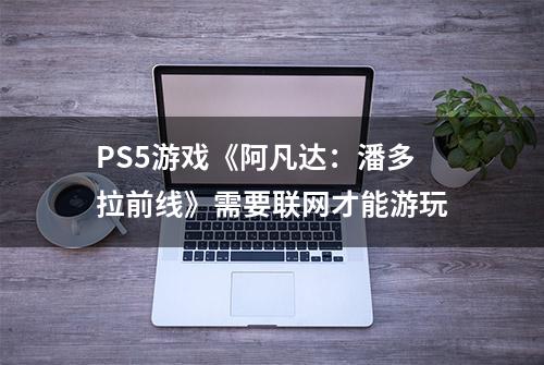 PS5游戏《阿凡达：潘多拉前线》需要联网才能游玩