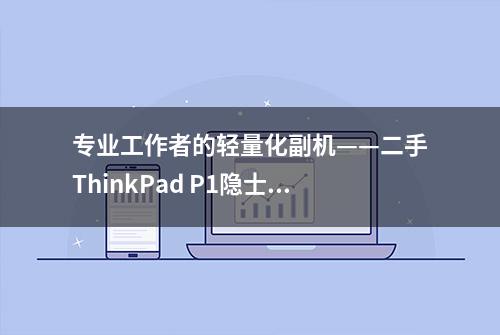 专业工作者的轻量化副机——二手ThinkPad P1隐士 2019款淘机攻略