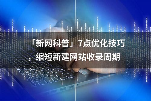 「新网科普」7点优化技巧，缩短新建网站收录周期