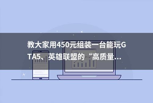 教大家用450元组装一台能玩GTA5、英雄联盟的“高质量”台式机