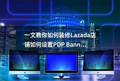 一文教你如何装修Lazada店铺如何设置PDP Banner