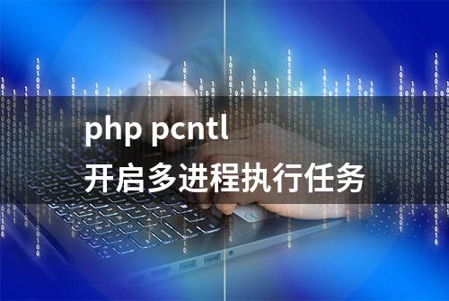 php pcntl开启多进程执行任务