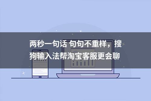 两秒一句话 句句不重样，搜狗输入法帮淘宝客服更会聊